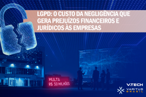 LGPD: O Custo da negligência que gera prejuízos financeiros e jurídicos às empresas