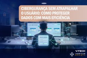Cibergurança sem atrapalhar o usuário – como proteger dados com mais eficiência